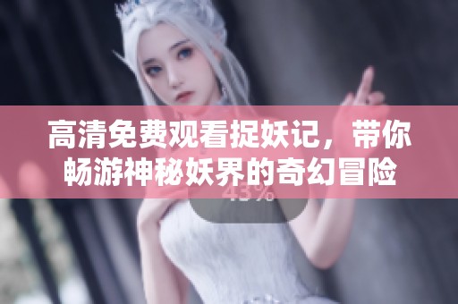 高清免费观看捉妖记，带你畅游神秘妖界的奇幻冒险
