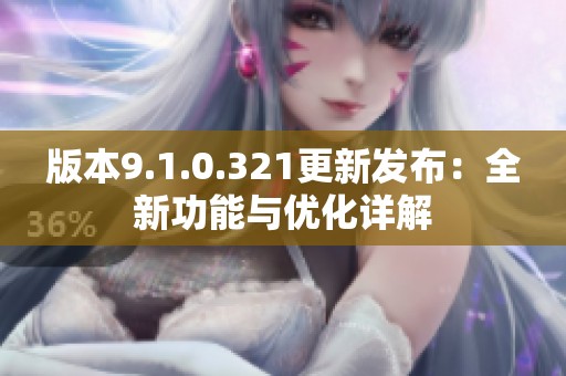 版本9.1.0.321更新发布：全新功能与优化详解