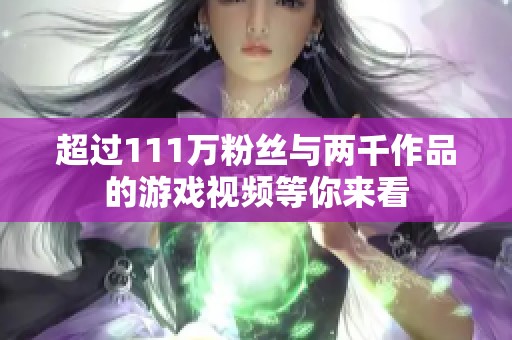 超过111万粉丝与两千作品的游戏视频等你来看