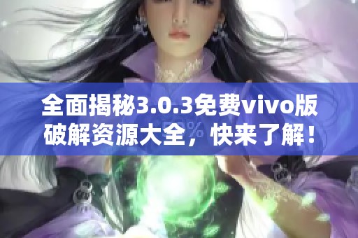 全面揭秘3.0.3免费vivo版破解资源大全，快来了解！
