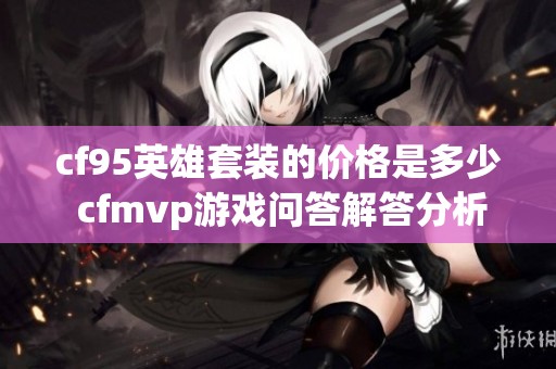 cf95英雄套装的价格是多少 cfmvp游戏问答解答分析