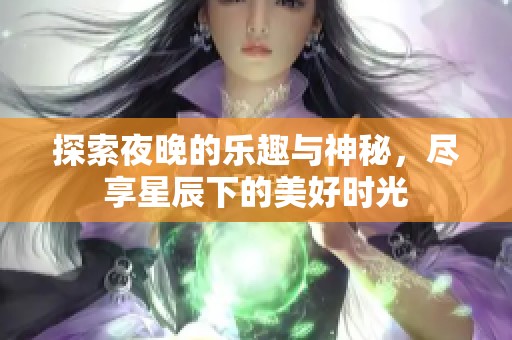 探索夜晚的乐趣与神秘，尽享星辰下的美好时光
