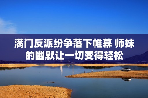 满门反派纷争落下帷幕 师妹的幽默让一切变得轻松