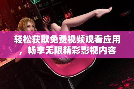 轻松获取免费视频观看应用，畅享无限精彩影视内容