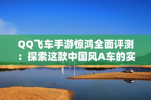 QQ飞车手游惊鸿全面评测：探索这款中国风A车的实力与魅力
