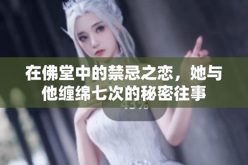 在佛堂中的禁忌之恋，她与他缠绵七次的秘密往事