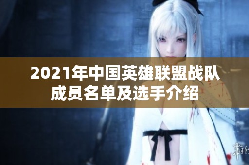 2021年中国英雄联盟战队成员名单及选手介绍