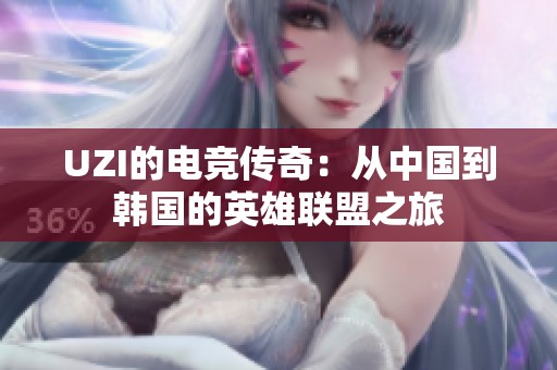 UZI的电竞传奇：从中国到韩国的英雄联盟之旅