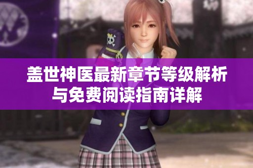 盖世神医最新章节等级解析与免费阅读指南详解
