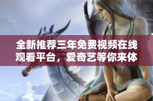 全新推荐三年免费视频在线观看平台，爱奇艺等你来体验