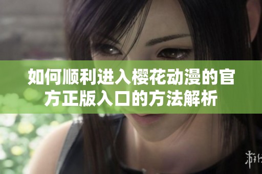 如何顺利进入樱花动漫的官方正版入口的方法解析