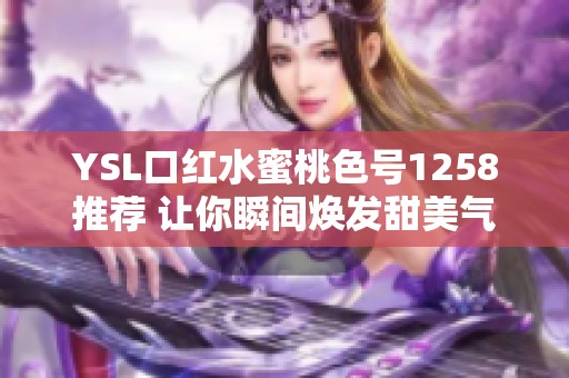 YSL口红水蜜桃色号1258推荐 让你瞬间焕发甜美气息