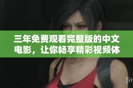 三年免费观看完整版的中文电影，让你畅享精彩视频体验