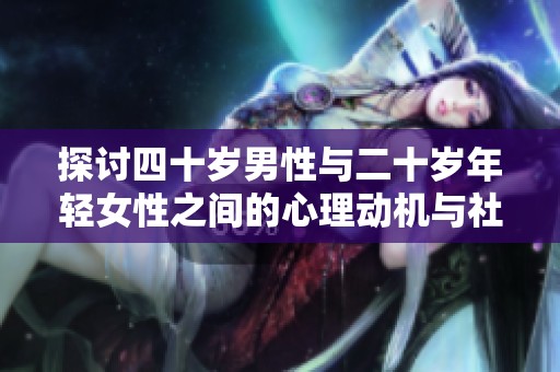 探讨四十岁男性与二十岁年轻女性之间的心理动机与社会影响