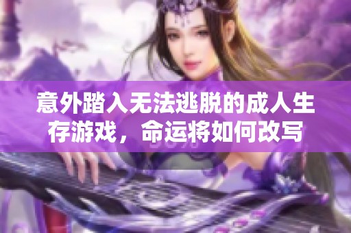 意外踏入无法逃脱的成人生存游戏，命运将如何改写