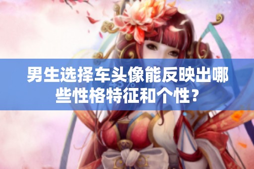 男生选择车头像能反映出哪些性格特征和个性？