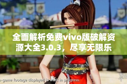 全面解析免费vivo版破解资源大全3.0.3，尽享无限乐趣
