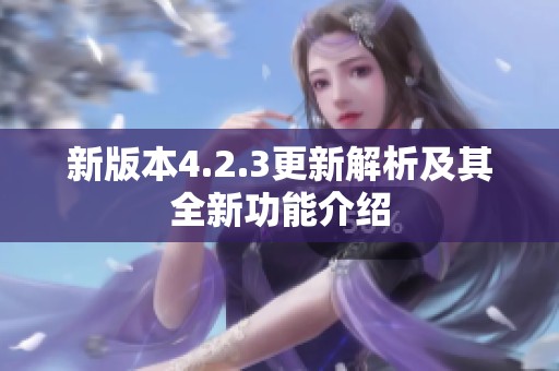 新版本4.2.3更新解析及其全新功能介绍