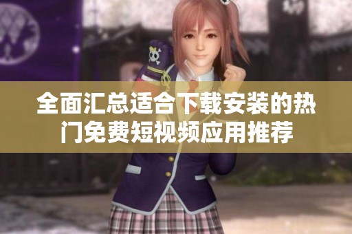 全面汇总适合下载安装的热门免费短视频应用推荐