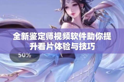 全新鉴定师视频软件助你提升看片体验与技巧