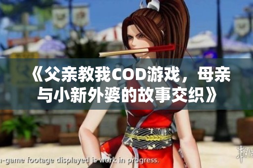 《父亲教我COD游戏，母亲与小新外婆的故事交织》