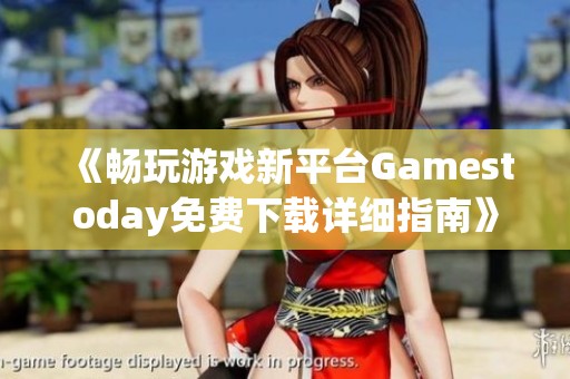 《畅玩游戏新平台Gamestoday免费下载详细指南》