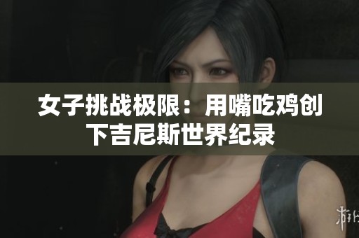 女子挑战极限：用嘴吃鸡创下吉尼斯世界纪录