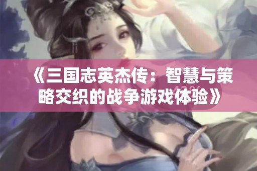 《三国志英杰传：智慧与策略交织的战争游戏体验》