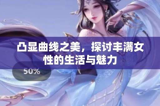 凸显曲线之美，探讨丰满女性的生活与魅力