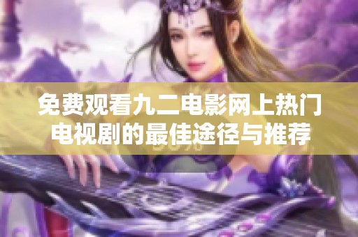 免费观看九二电影网上热门电视剧的最佳途径与推荐