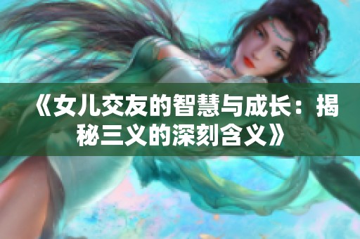 《女儿交友的智慧与成长：揭秘三义的深刻含义》