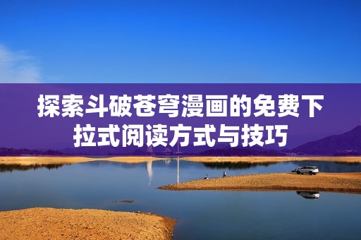 探索斗破苍穹漫画的免费下拉式阅读方式与技巧