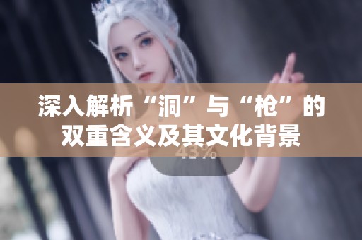 深入解析“洞”与“枪”的双重含义及其文化背景