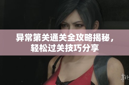 异常第关通关全攻略揭秘，轻松过关技巧分享