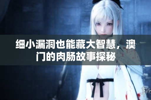 细小漏洞也能藏大智慧，澳门的肉肠故事探秘