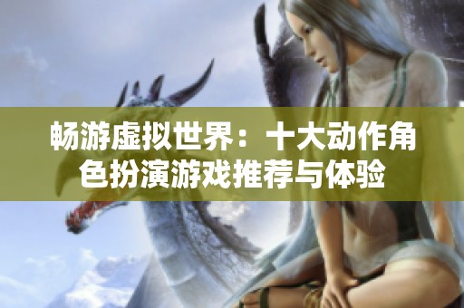 畅游虚拟世界：十大动作角色扮演游戏推荐与体验