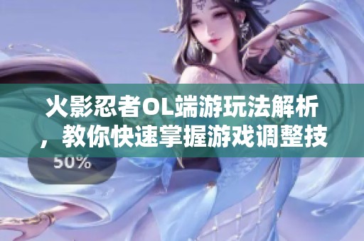 火影忍者OL端游玩法解析，教你快速掌握游戏调整技巧