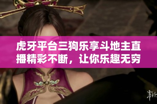 虎牙平台三狗乐享斗地主直播精彩不断，让你乐趣无穷