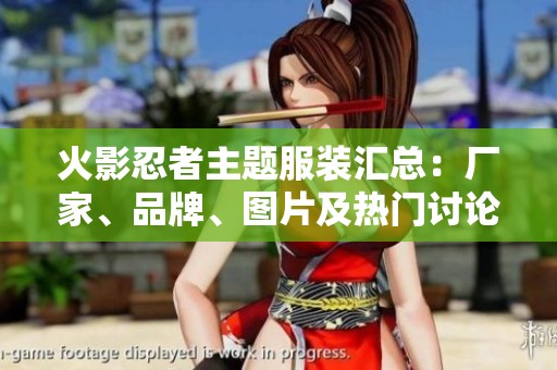 火影忍者主题服装汇总：厂家、品牌、图片及热门讨论一览