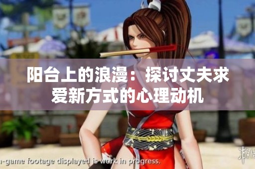 阳台上的浪漫：探讨丈夫求爱新方式的心理动机