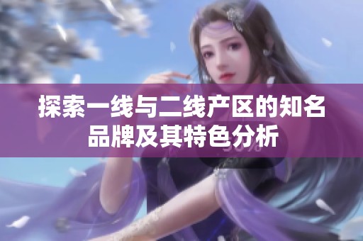 探索一线与二线产区的知名品牌及其特色分析
