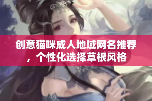 创意猫咪成人地域网名推荐，个性化选择草根风格