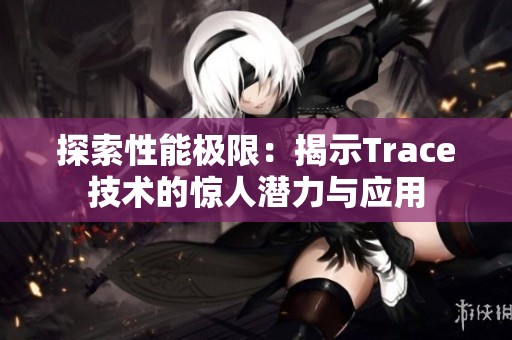 探索性能极限：揭示Trace技术的惊人潜力与应用