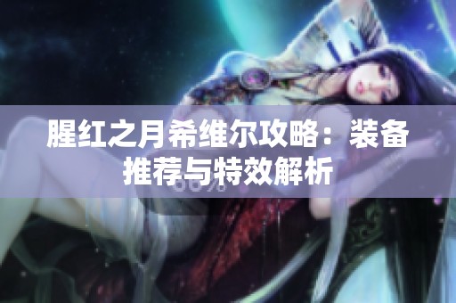 腥红之月希维尔攻略：装备推荐与特效解析