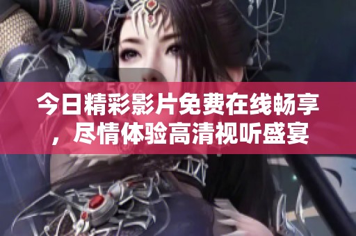 今日精彩影片免费在线畅享，尽情体验高清视听盛宴