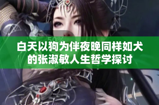白天以狗为伴夜晚同样如犬的张淑敏人生哲学探讨