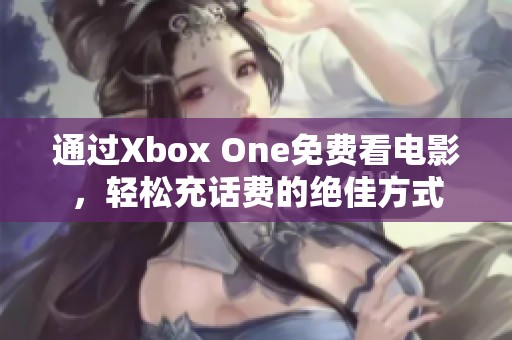 通过Xbox One免费看电影，轻松充话费的绝佳方式