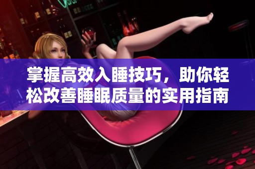 掌握高效入睡技巧，助你轻松改善睡眠质量的实用指南