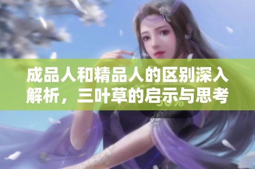 成品人和精品人的区别深入解析，三叶草的启示与思考