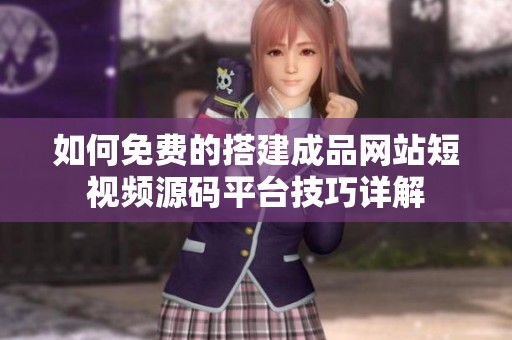 如何免费的搭建成品网站短视频源码平台技巧详解